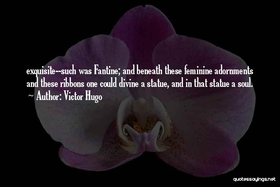 Victor Hugo Quotes: Exquisite--such Was Fantine; And Beneath These Feminine Adornments And These Ribbons One Could Divine A Statue, And In That Statue