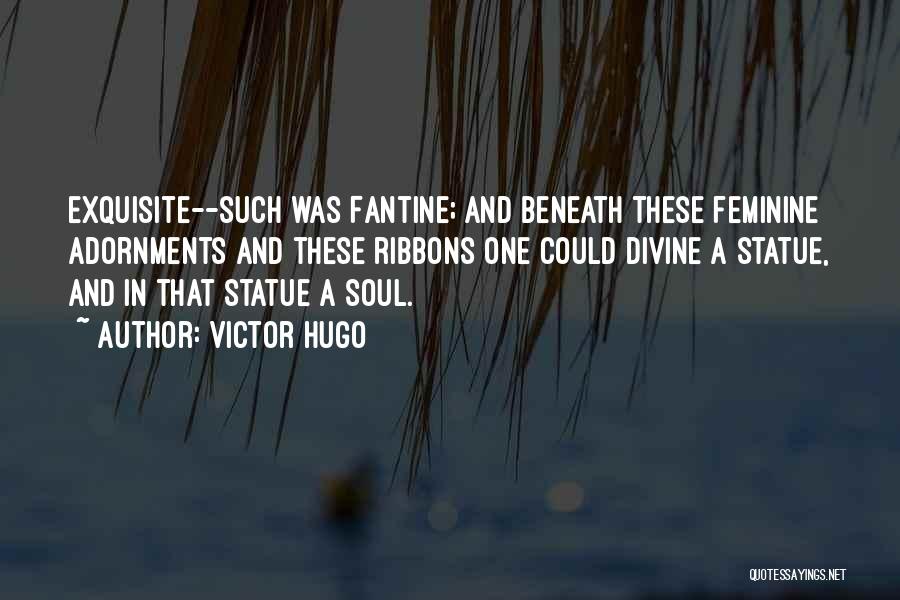 Victor Hugo Quotes: Exquisite--such Was Fantine; And Beneath These Feminine Adornments And These Ribbons One Could Divine A Statue, And In That Statue