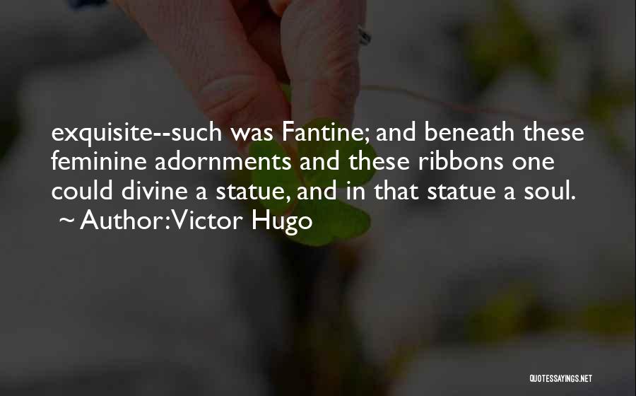 Victor Hugo Quotes: Exquisite--such Was Fantine; And Beneath These Feminine Adornments And These Ribbons One Could Divine A Statue, And In That Statue