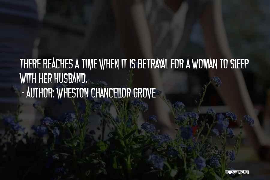 Wheston Chancellor Grove Quotes: There Reaches A Time When It Is Betrayal For A Woman To Sleep With Her Husband.