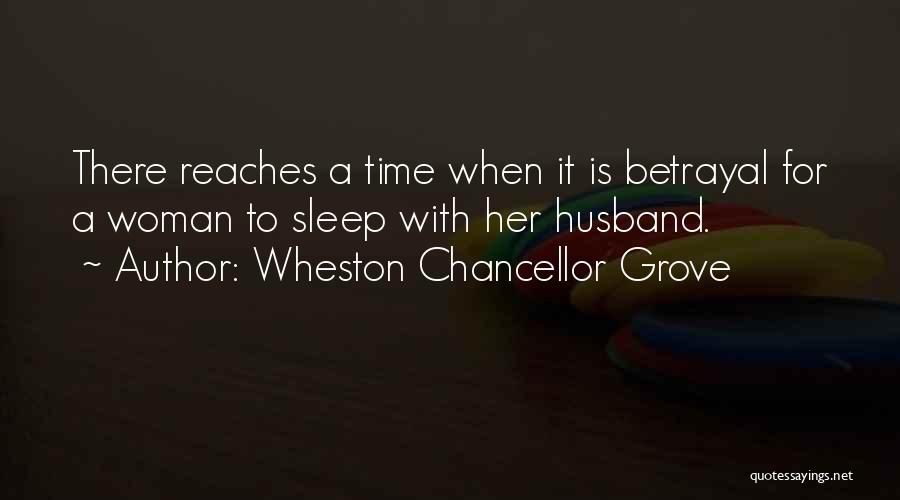 Wheston Chancellor Grove Quotes: There Reaches A Time When It Is Betrayal For A Woman To Sleep With Her Husband.