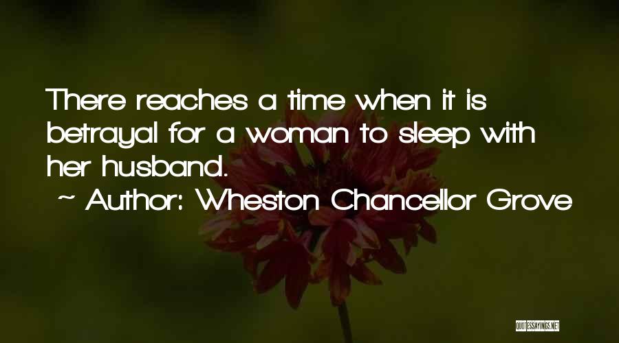Wheston Chancellor Grove Quotes: There Reaches A Time When It Is Betrayal For A Woman To Sleep With Her Husband.