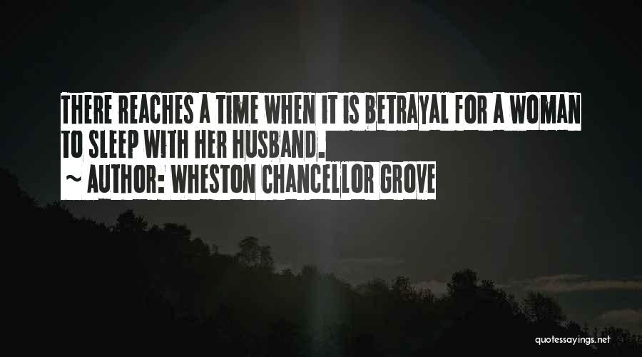 Wheston Chancellor Grove Quotes: There Reaches A Time When It Is Betrayal For A Woman To Sleep With Her Husband.