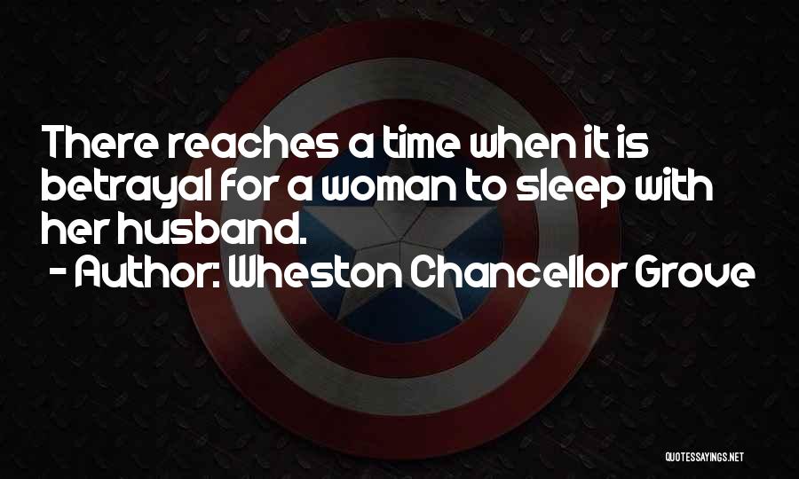 Wheston Chancellor Grove Quotes: There Reaches A Time When It Is Betrayal For A Woman To Sleep With Her Husband.