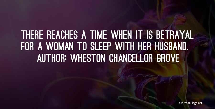 Wheston Chancellor Grove Quotes: There Reaches A Time When It Is Betrayal For A Woman To Sleep With Her Husband.