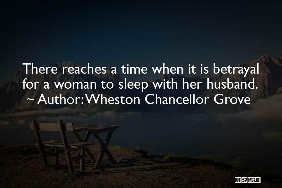 Wheston Chancellor Grove Quotes: There Reaches A Time When It Is Betrayal For A Woman To Sleep With Her Husband.