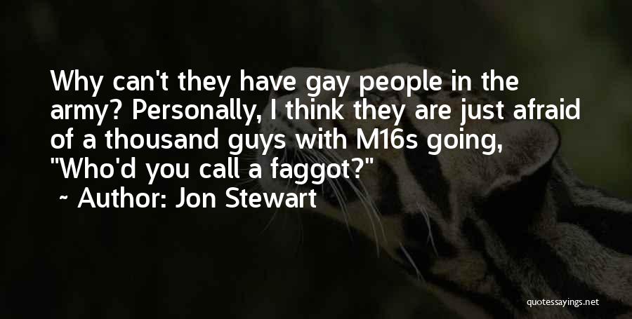 Jon Stewart Quotes: Why Can't They Have Gay People In The Army? Personally, I Think They Are Just Afraid Of A Thousand Guys