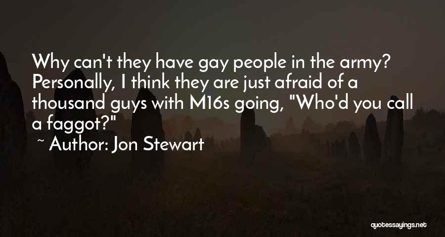 Jon Stewart Quotes: Why Can't They Have Gay People In The Army? Personally, I Think They Are Just Afraid Of A Thousand Guys