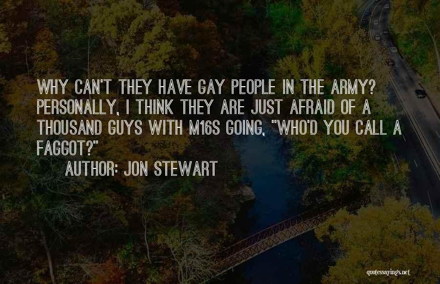 Jon Stewart Quotes: Why Can't They Have Gay People In The Army? Personally, I Think They Are Just Afraid Of A Thousand Guys