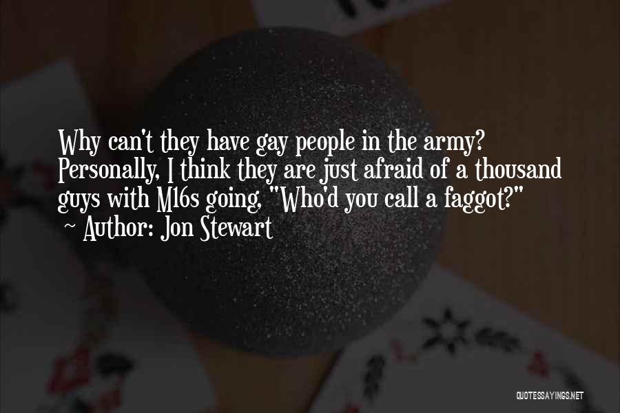 Jon Stewart Quotes: Why Can't They Have Gay People In The Army? Personally, I Think They Are Just Afraid Of A Thousand Guys