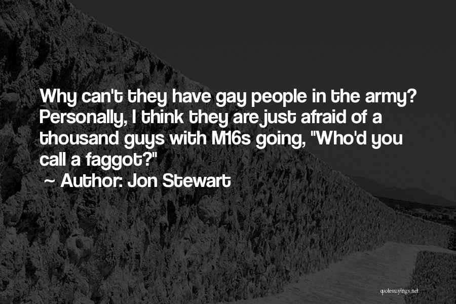 Jon Stewart Quotes: Why Can't They Have Gay People In The Army? Personally, I Think They Are Just Afraid Of A Thousand Guys