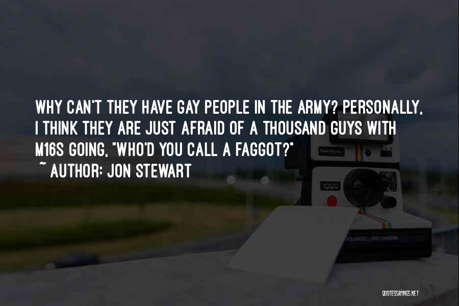 Jon Stewart Quotes: Why Can't They Have Gay People In The Army? Personally, I Think They Are Just Afraid Of A Thousand Guys