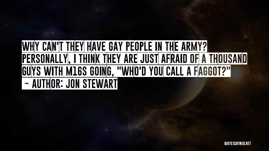 Jon Stewart Quotes: Why Can't They Have Gay People In The Army? Personally, I Think They Are Just Afraid Of A Thousand Guys