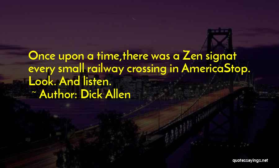 Dick Allen Quotes: Once Upon A Time,there Was A Zen Signat Every Small Railway Crossing In Americastop. Look. And Listen.