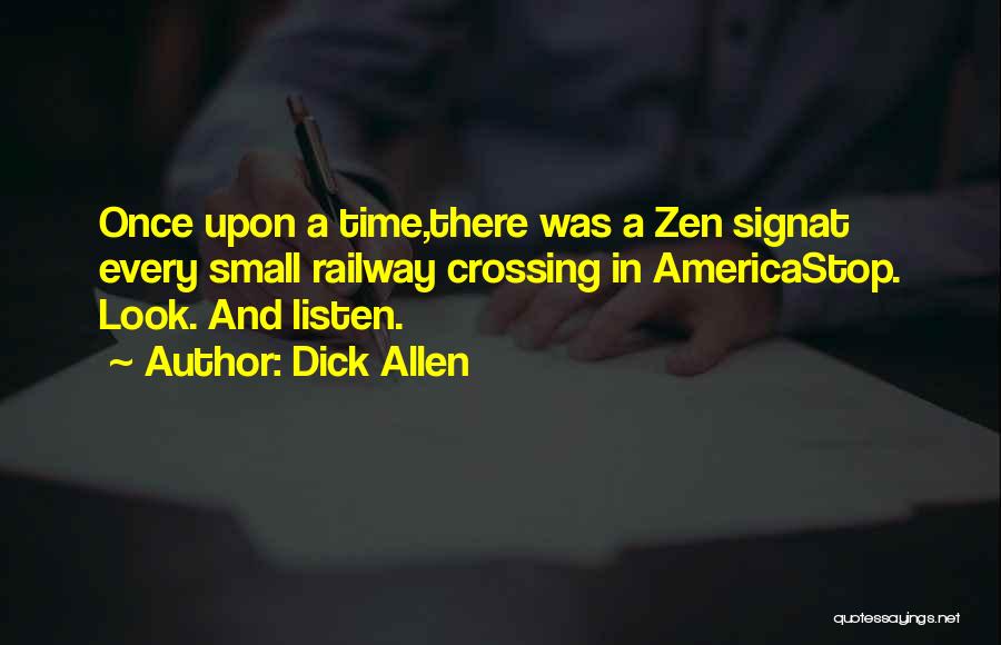 Dick Allen Quotes: Once Upon A Time,there Was A Zen Signat Every Small Railway Crossing In Americastop. Look. And Listen.