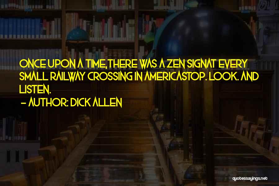 Dick Allen Quotes: Once Upon A Time,there Was A Zen Signat Every Small Railway Crossing In Americastop. Look. And Listen.