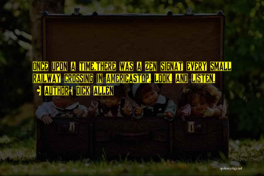Dick Allen Quotes: Once Upon A Time,there Was A Zen Signat Every Small Railway Crossing In Americastop. Look. And Listen.