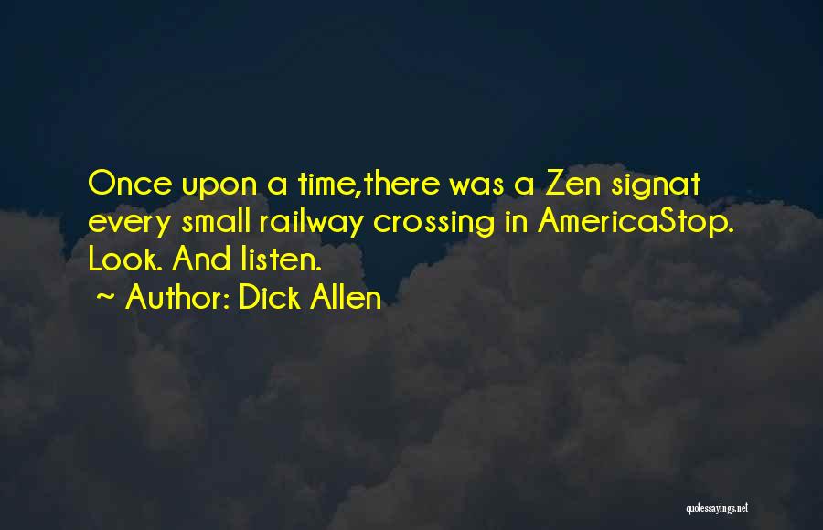 Dick Allen Quotes: Once Upon A Time,there Was A Zen Signat Every Small Railway Crossing In Americastop. Look. And Listen.