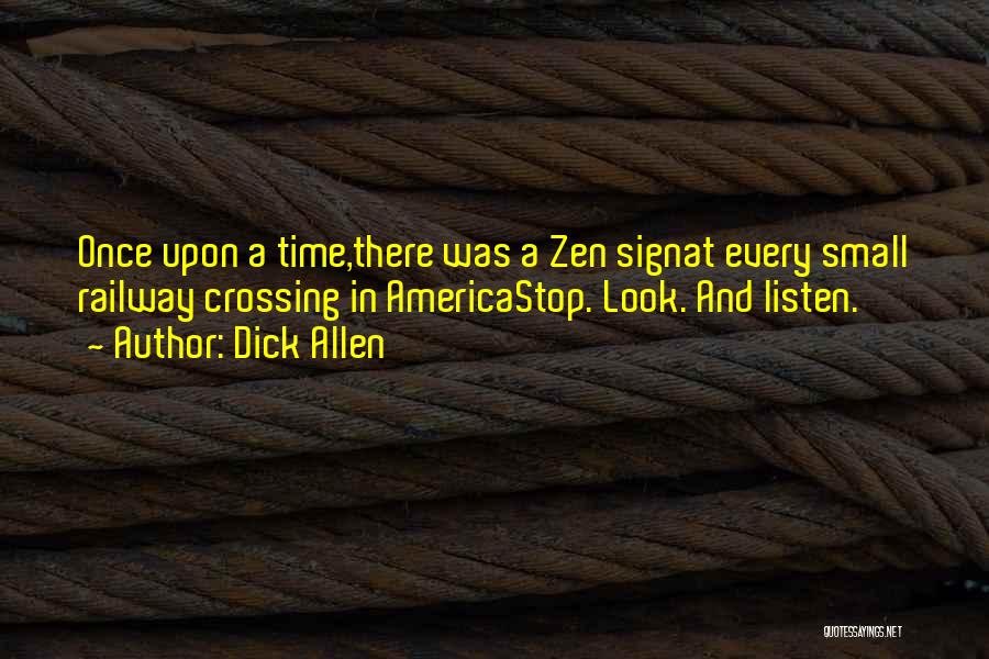 Dick Allen Quotes: Once Upon A Time,there Was A Zen Signat Every Small Railway Crossing In Americastop. Look. And Listen.