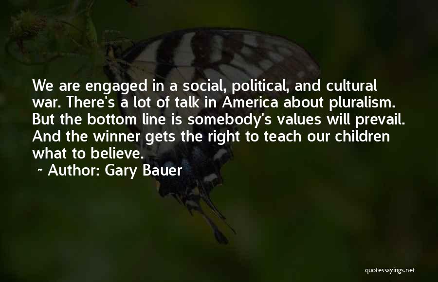 Gary Bauer Quotes: We Are Engaged In A Social, Political, And Cultural War. There's A Lot Of Talk In America About Pluralism. But