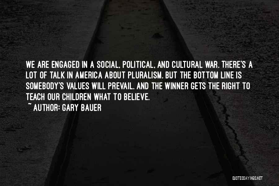 Gary Bauer Quotes: We Are Engaged In A Social, Political, And Cultural War. There's A Lot Of Talk In America About Pluralism. But
