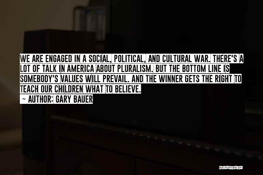 Gary Bauer Quotes: We Are Engaged In A Social, Political, And Cultural War. There's A Lot Of Talk In America About Pluralism. But