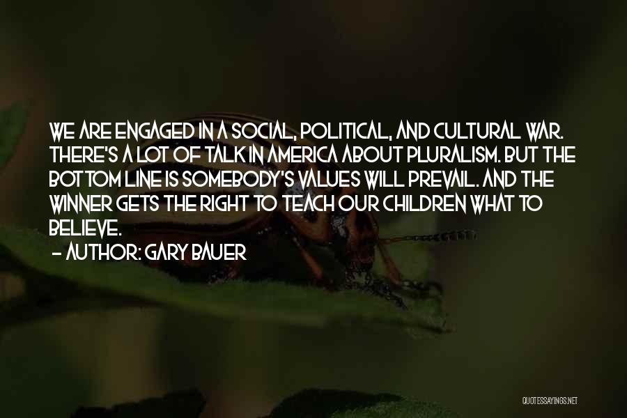 Gary Bauer Quotes: We Are Engaged In A Social, Political, And Cultural War. There's A Lot Of Talk In America About Pluralism. But
