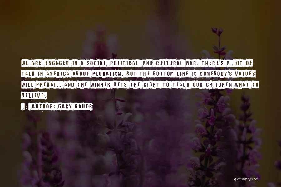 Gary Bauer Quotes: We Are Engaged In A Social, Political, And Cultural War. There's A Lot Of Talk In America About Pluralism. But