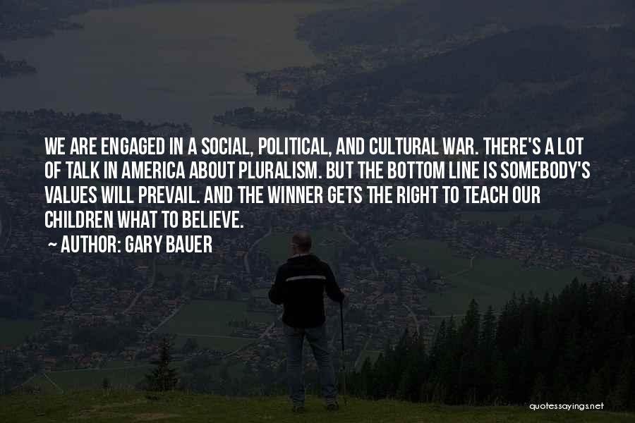 Gary Bauer Quotes: We Are Engaged In A Social, Political, And Cultural War. There's A Lot Of Talk In America About Pluralism. But