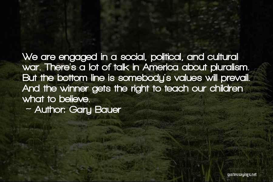 Gary Bauer Quotes: We Are Engaged In A Social, Political, And Cultural War. There's A Lot Of Talk In America About Pluralism. But