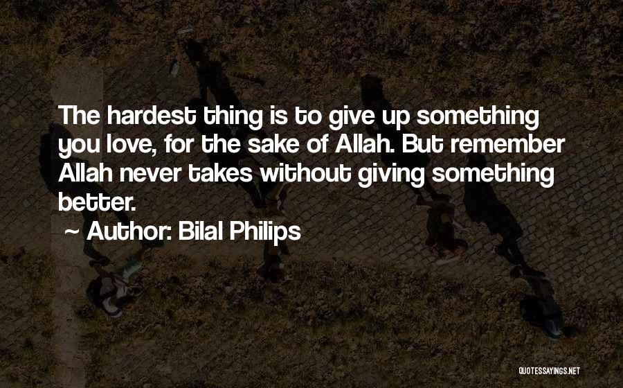 Bilal Philips Quotes: The Hardest Thing Is To Give Up Something You Love, For The Sake Of Allah. But Remember Allah Never Takes