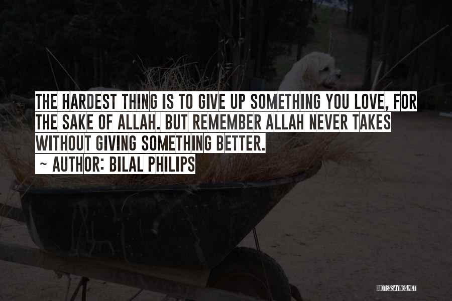 Bilal Philips Quotes: The Hardest Thing Is To Give Up Something You Love, For The Sake Of Allah. But Remember Allah Never Takes