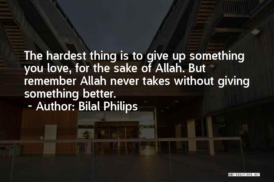 Bilal Philips Quotes: The Hardest Thing Is To Give Up Something You Love, For The Sake Of Allah. But Remember Allah Never Takes