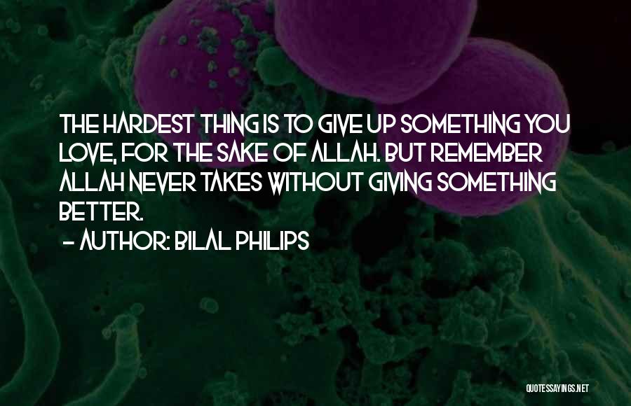 Bilal Philips Quotes: The Hardest Thing Is To Give Up Something You Love, For The Sake Of Allah. But Remember Allah Never Takes