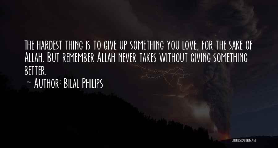 Bilal Philips Quotes: The Hardest Thing Is To Give Up Something You Love, For The Sake Of Allah. But Remember Allah Never Takes