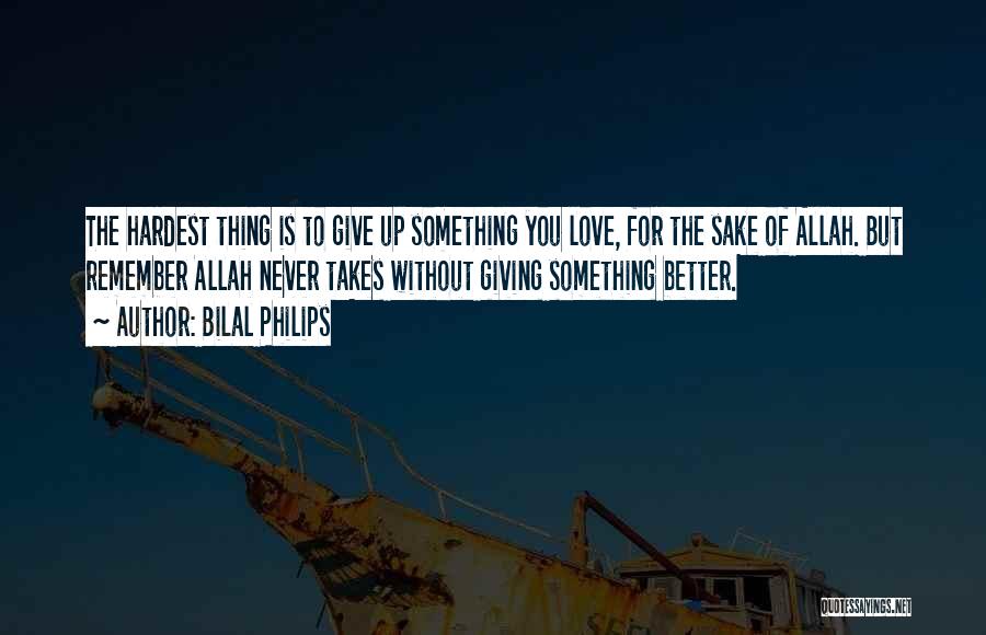 Bilal Philips Quotes: The Hardest Thing Is To Give Up Something You Love, For The Sake Of Allah. But Remember Allah Never Takes