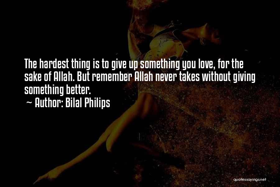 Bilal Philips Quotes: The Hardest Thing Is To Give Up Something You Love, For The Sake Of Allah. But Remember Allah Never Takes