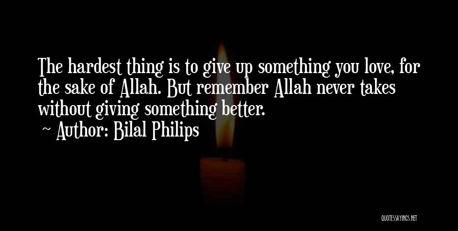 Bilal Philips Quotes: The Hardest Thing Is To Give Up Something You Love, For The Sake Of Allah. But Remember Allah Never Takes