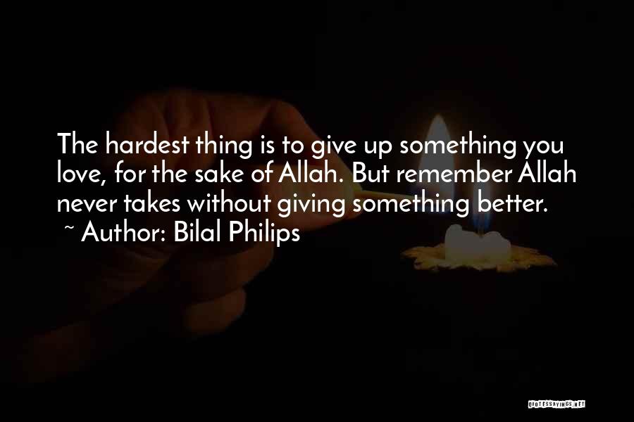 Bilal Philips Quotes: The Hardest Thing Is To Give Up Something You Love, For The Sake Of Allah. But Remember Allah Never Takes