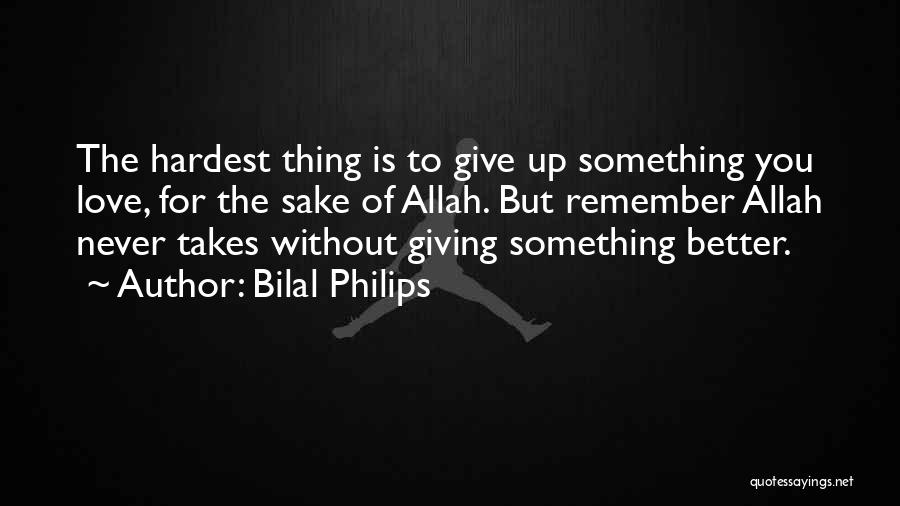 Bilal Philips Quotes: The Hardest Thing Is To Give Up Something You Love, For The Sake Of Allah. But Remember Allah Never Takes