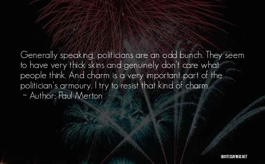 Paul Merton Quotes: Generally Speaking, Politicians Are An Odd Bunch. They Seem To Have Very Thick Skins And Genuinely Don't Care What People