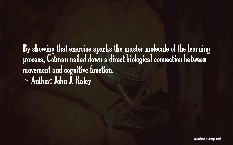 John J. Ratey Quotes: By Showing That Exercise Sparks The Master Molecule Of The Learning Process, Cotman Nailed Down A Direct Biological Connection Between