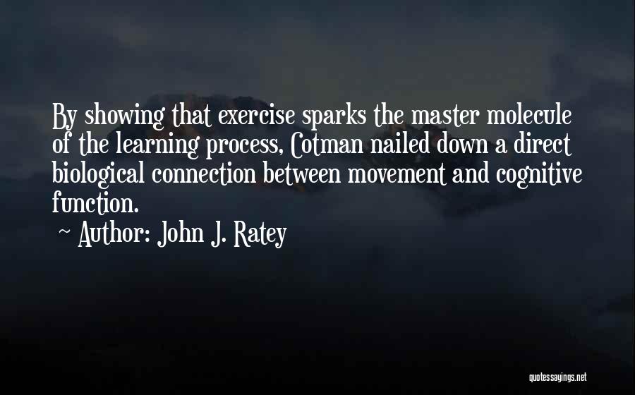 John J. Ratey Quotes: By Showing That Exercise Sparks The Master Molecule Of The Learning Process, Cotman Nailed Down A Direct Biological Connection Between
