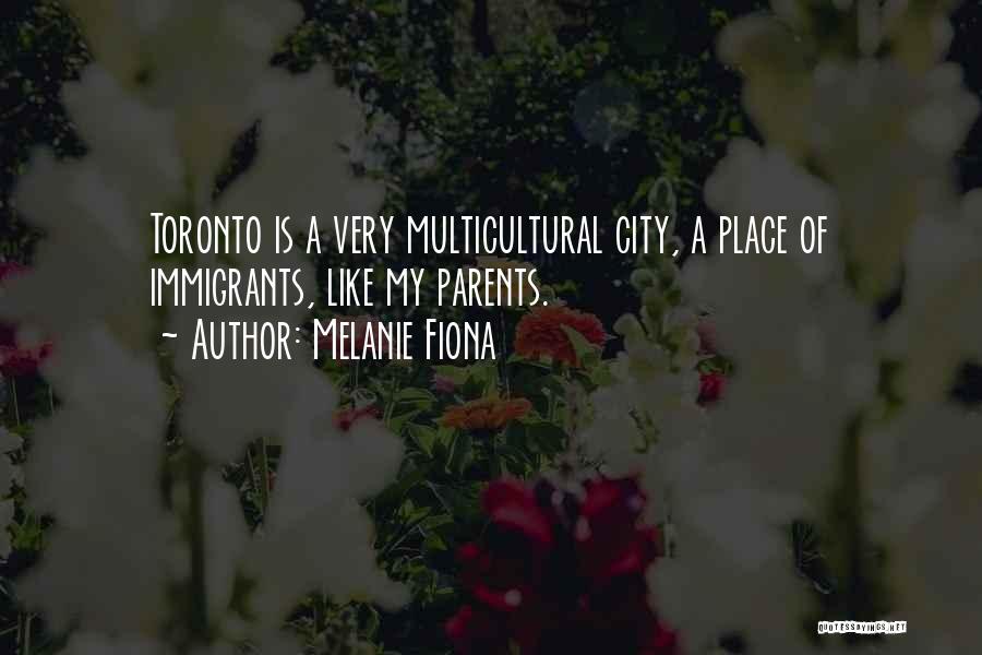 Melanie Fiona Quotes: Toronto Is A Very Multicultural City, A Place Of Immigrants, Like My Parents.