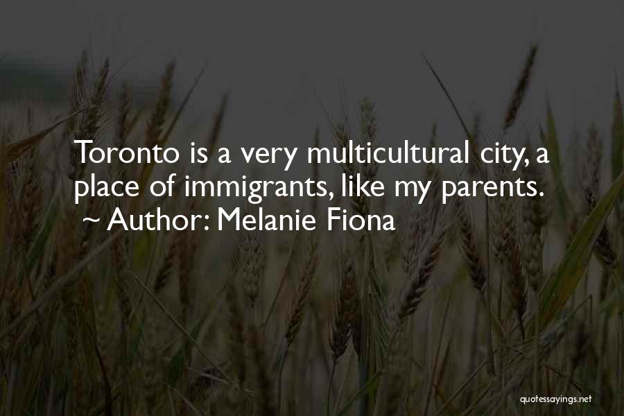 Melanie Fiona Quotes: Toronto Is A Very Multicultural City, A Place Of Immigrants, Like My Parents.