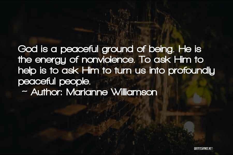 Marianne Williamson Quotes: God Is A Peaceful Ground Of Being. He Is The Energy Of Nonviolence. To Ask Him To Help Is To