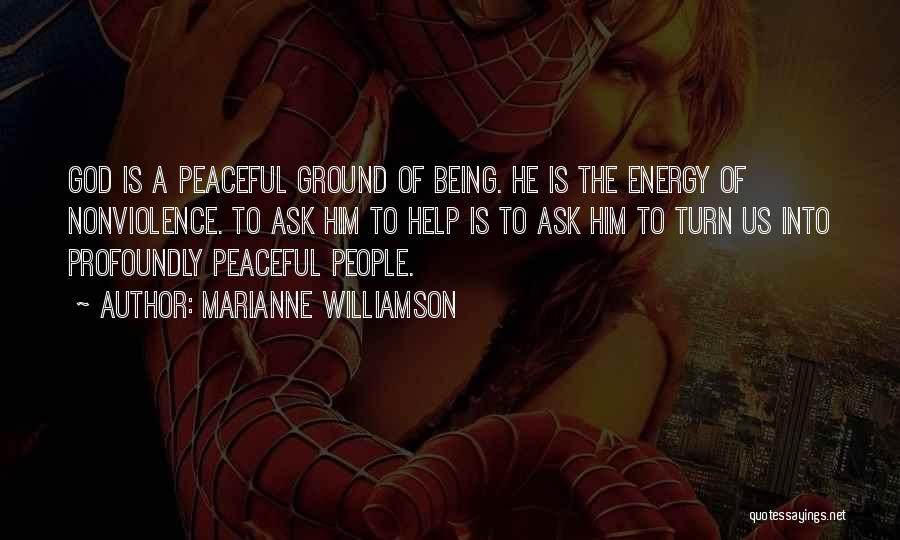 Marianne Williamson Quotes: God Is A Peaceful Ground Of Being. He Is The Energy Of Nonviolence. To Ask Him To Help Is To