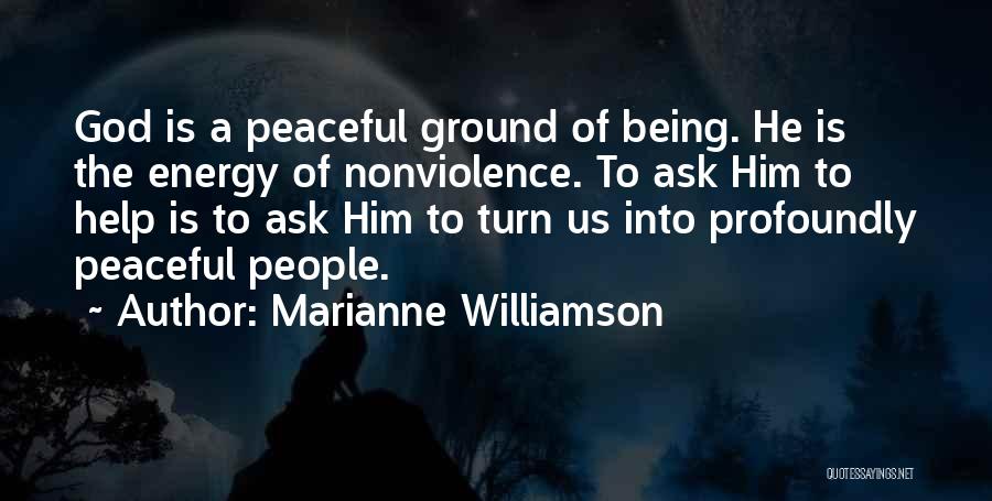 Marianne Williamson Quotes: God Is A Peaceful Ground Of Being. He Is The Energy Of Nonviolence. To Ask Him To Help Is To