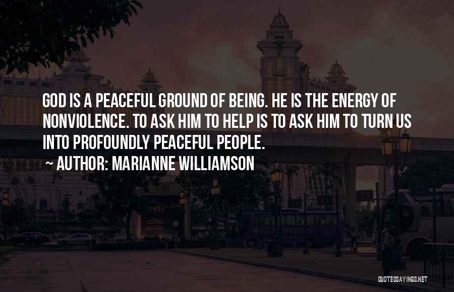 Marianne Williamson Quotes: God Is A Peaceful Ground Of Being. He Is The Energy Of Nonviolence. To Ask Him To Help Is To
