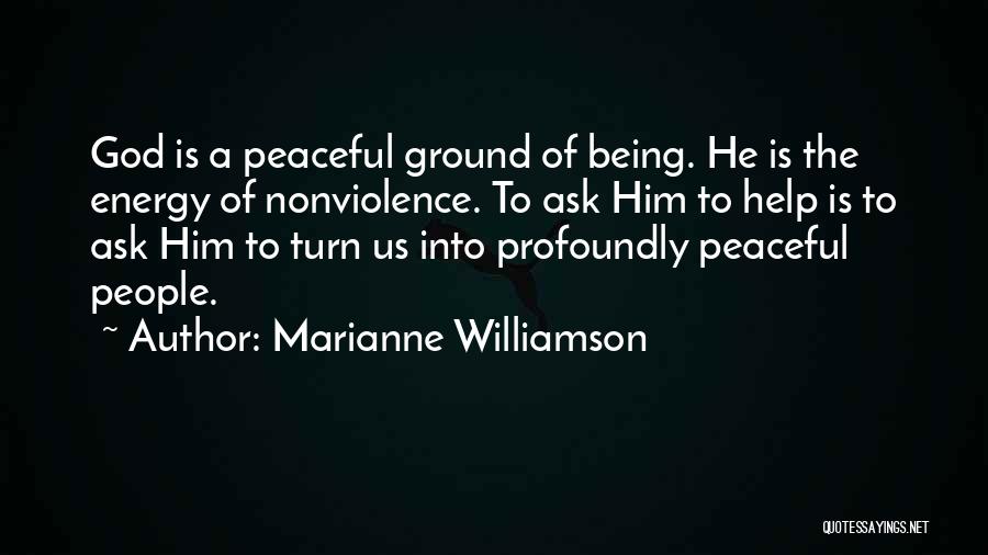 Marianne Williamson Quotes: God Is A Peaceful Ground Of Being. He Is The Energy Of Nonviolence. To Ask Him To Help Is To